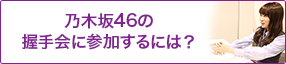 乃木坂46の握手会に参加するには？